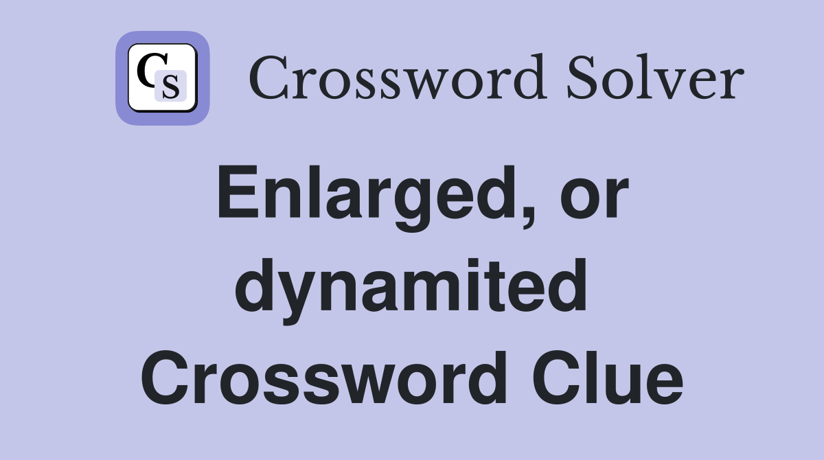 Enlarged, or dynamited Crossword Clue