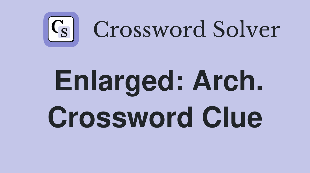 Enlarged: Arch. Crossword Clue