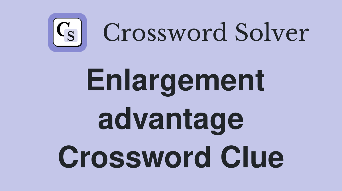 Enlargement advantage Crossword Clue