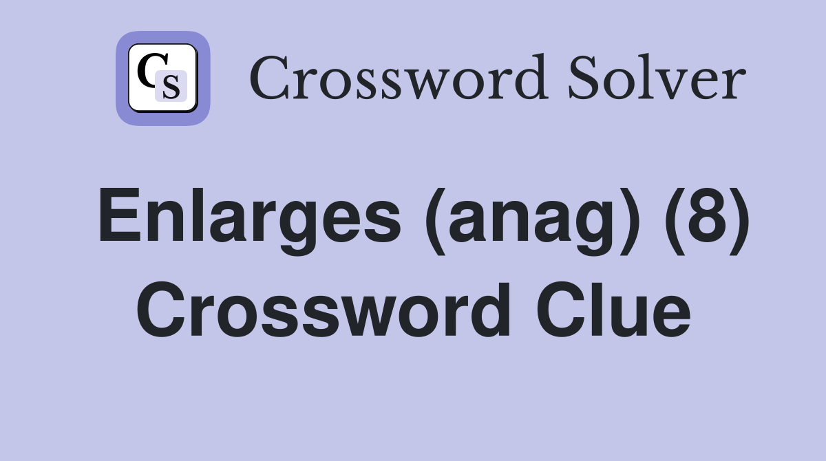 Enlarges (anag) (8) Crossword Clue
