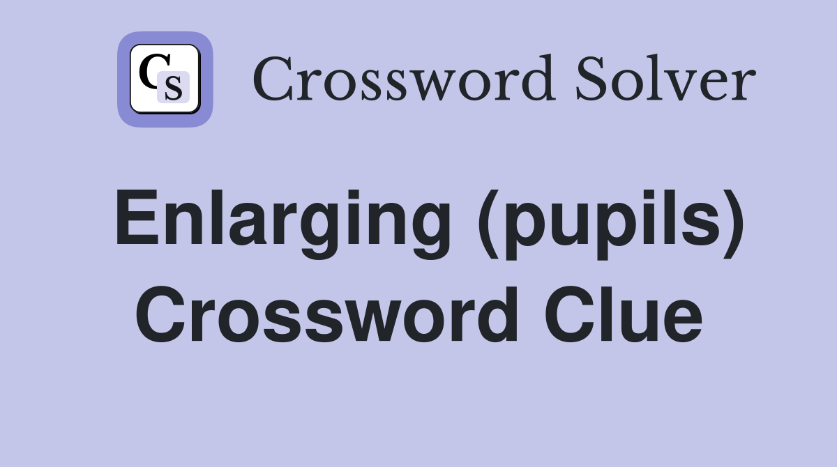 Enlarging (pupils) Crossword Clue