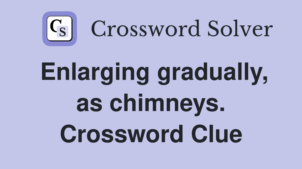Enlarging gradually, as chimneys. Crossword Clue