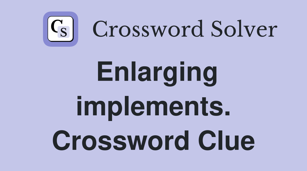 Enlarging implements. Crossword Clue