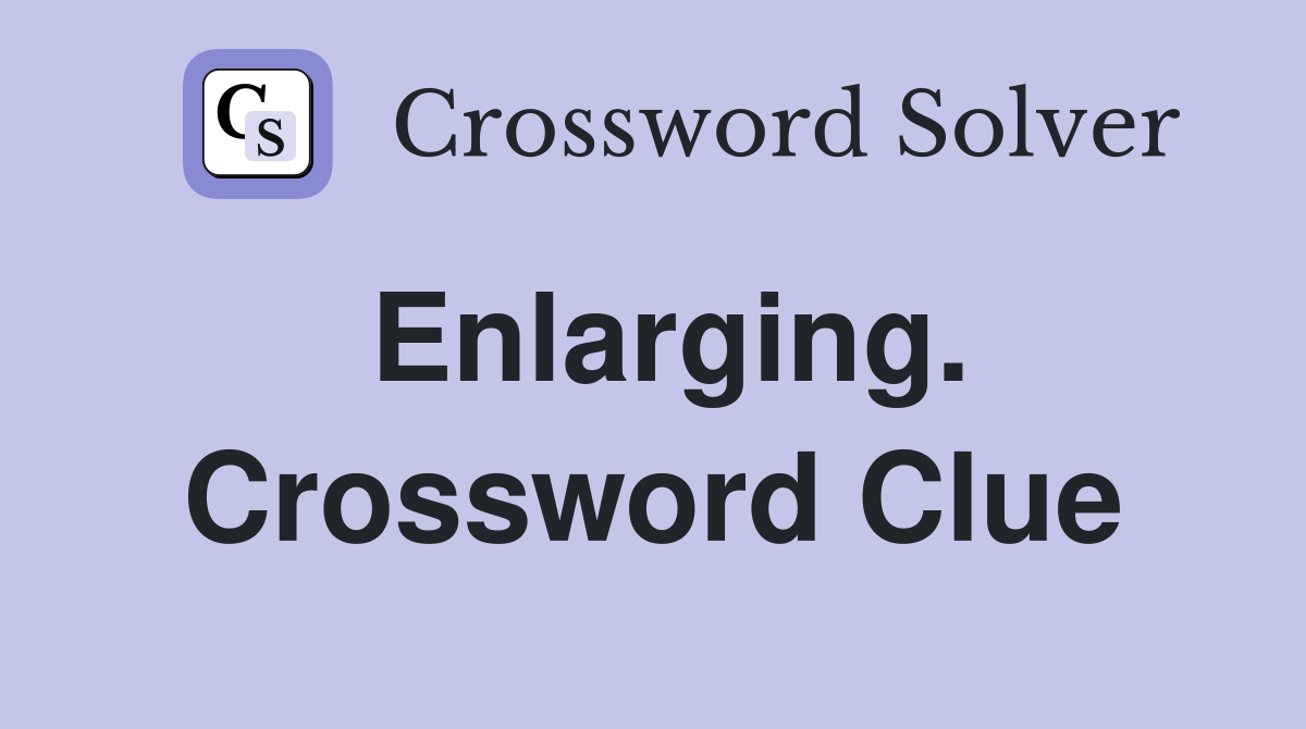 Enlarging. Crossword Clue