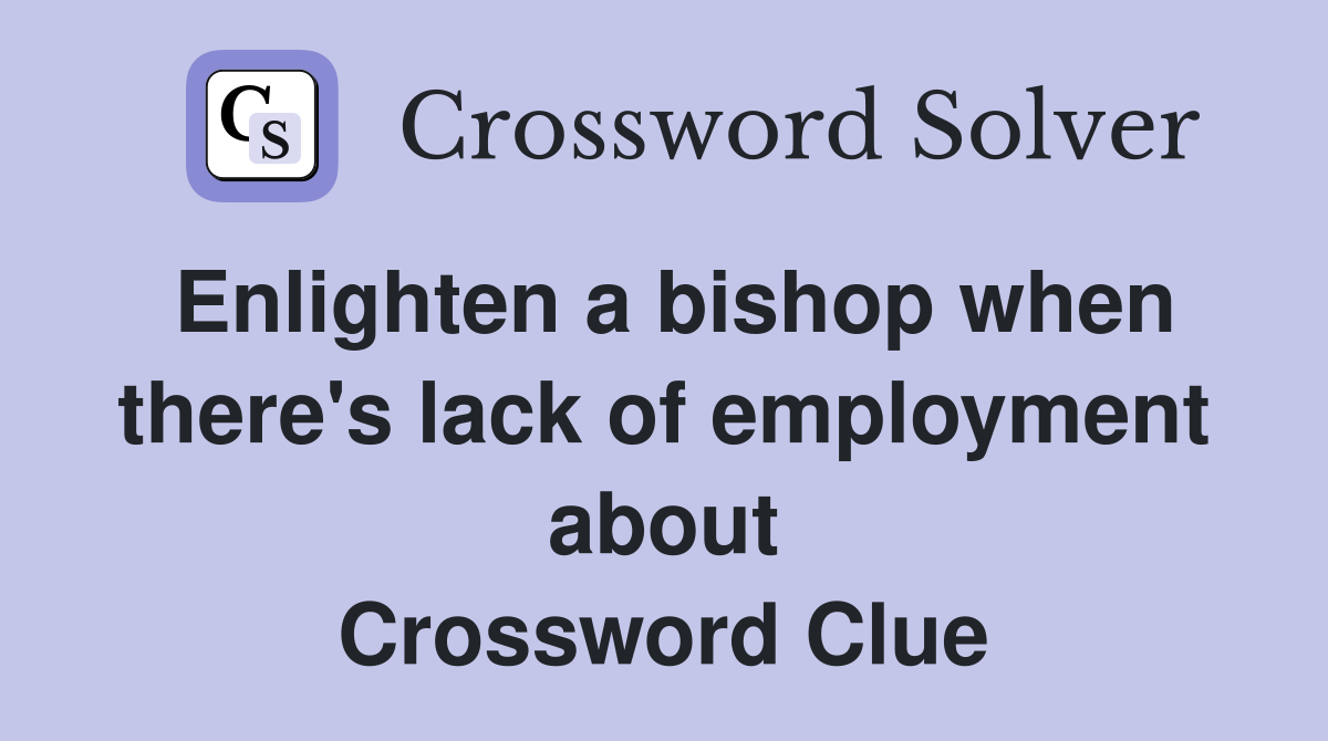 Enlighten a bishop when there's lack of employment about Crossword Clue