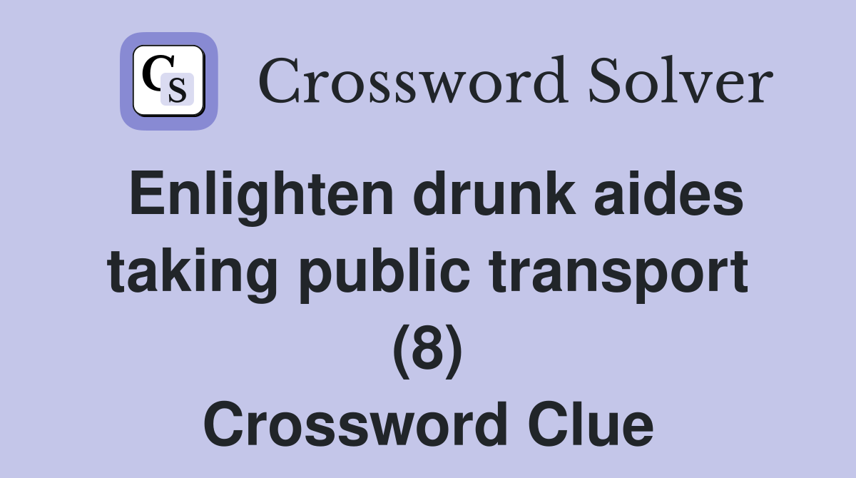 Enlighten drunk aides taking public transport (8) Crossword Clue