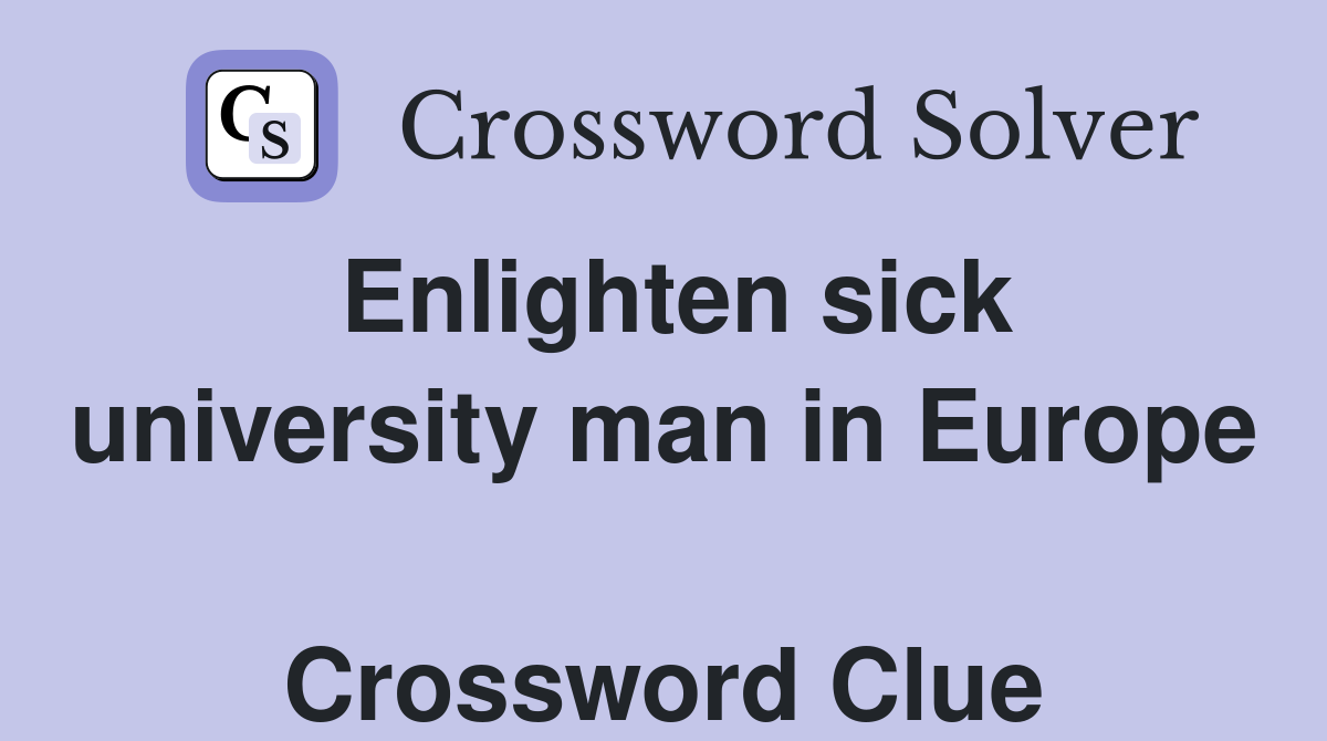 Enlighten sick university man in Europe  Crossword Clue