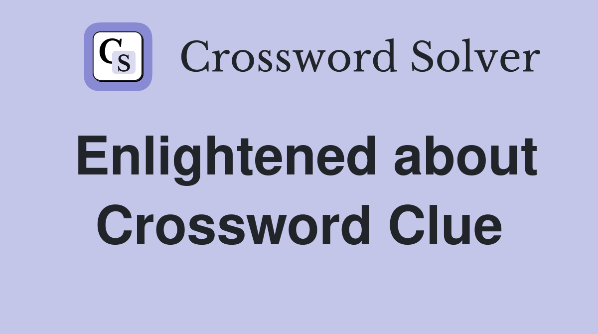 Enlightened about Crossword Clue