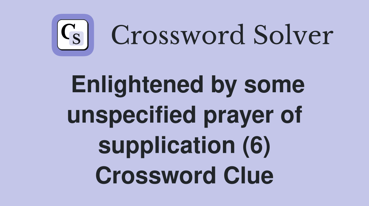 Enlightened by some unspecified prayer of supplication (6) Crossword Clue