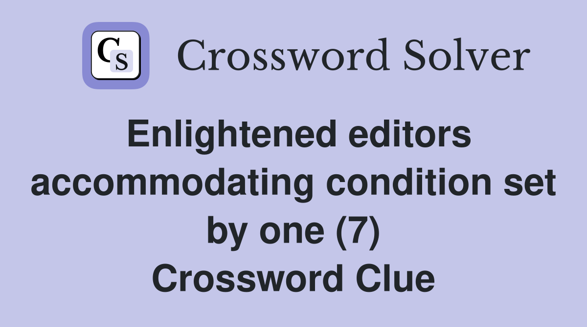 Enlightened editors accommodating condition set by one (7) Crossword Clue
