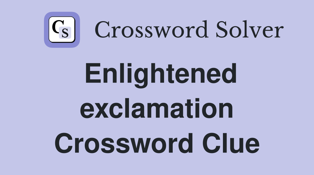 Enlightened exclamation Crossword Clue