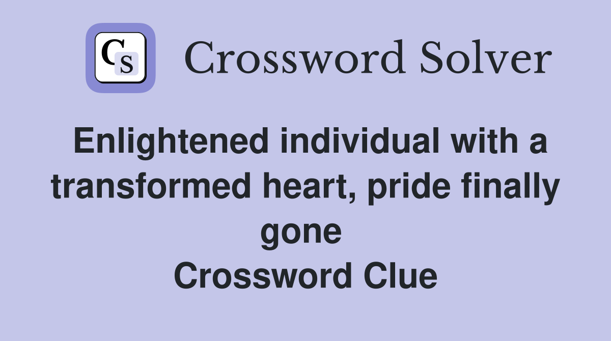 Enlightened individual with a transformed heart, pride finally gone  Crossword Clue