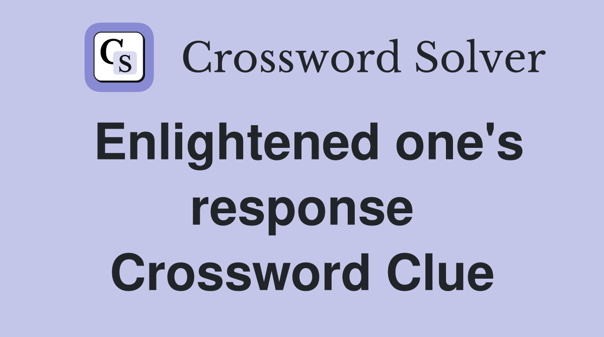 Enlightened one's response Crossword Clue