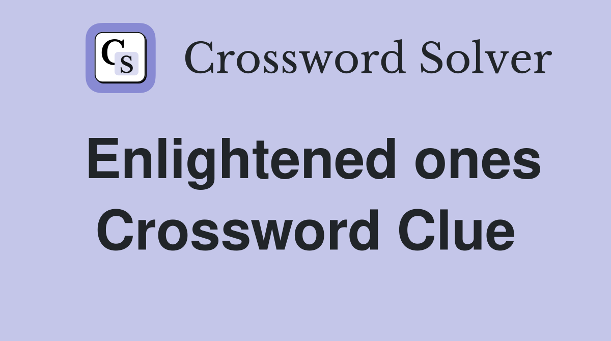 Enlightened ones Crossword Clue