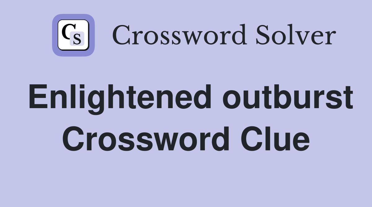 Enlightened outburst Crossword Clue