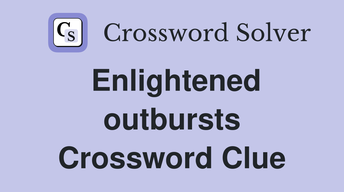 Enlightened outbursts Crossword Clue