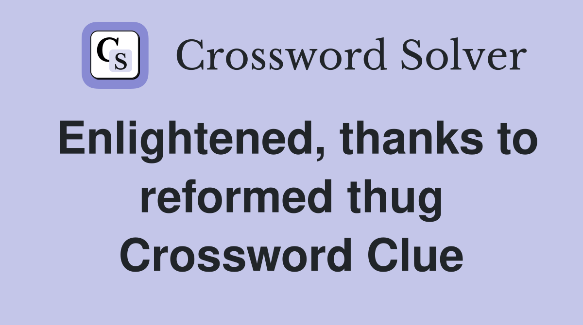 Enlightened, thanks to reformed thug Crossword Clue
