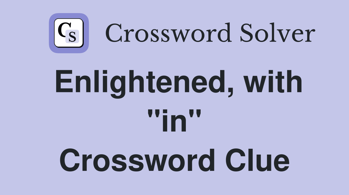 Enlightened, with "in" Crossword Clue