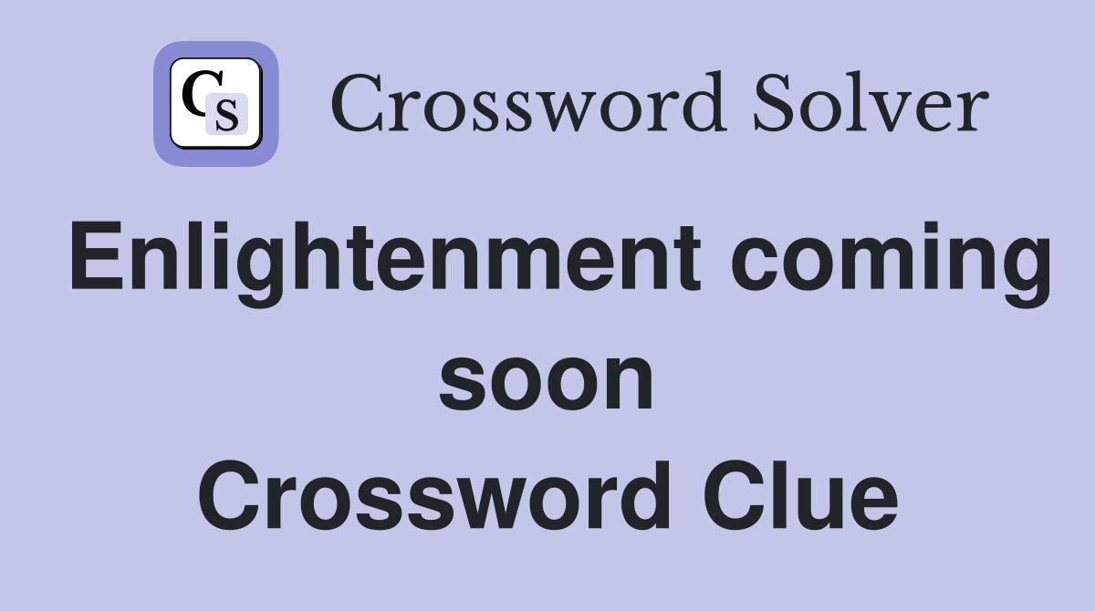 Enlightenment coming soon Crossword Clue