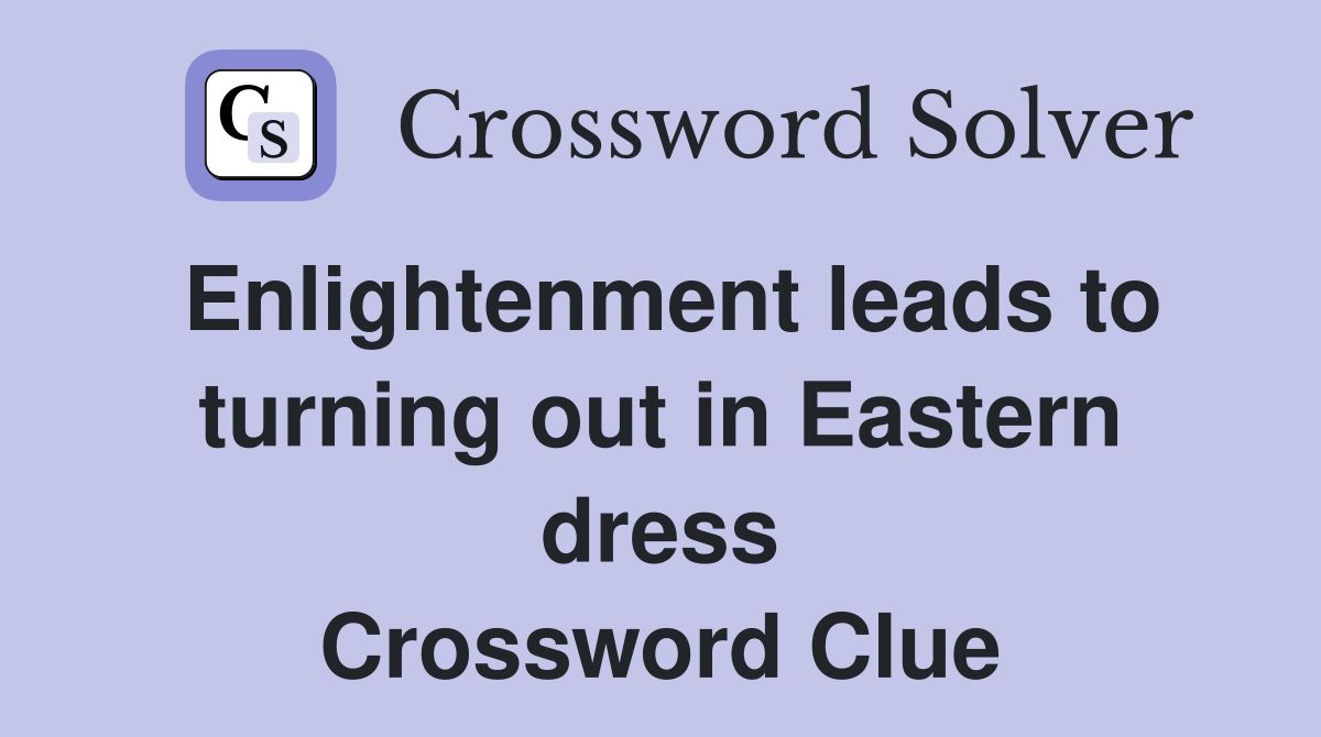 Enlightenment leads to turning out in Eastern dress Crossword Clue