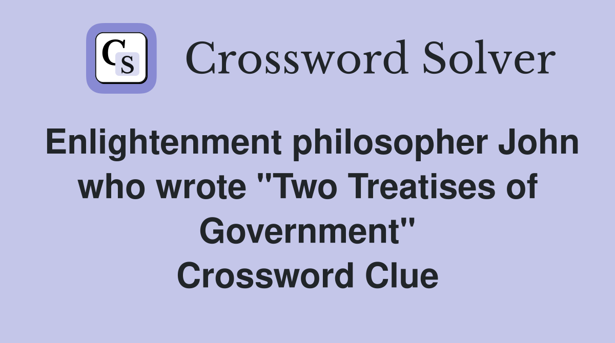 Enlightenment philosopher John who wrote "Two Treatises of Government" Crossword Clue