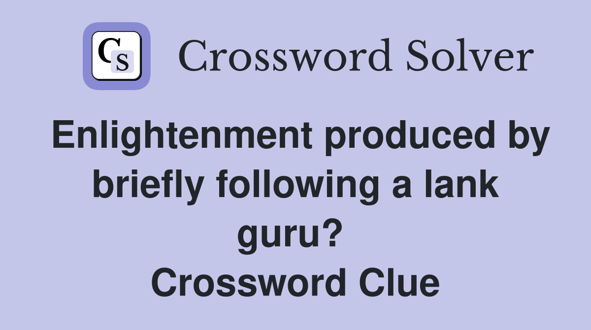 Enlightenment produced by briefly following a lank guru?  Crossword Clue