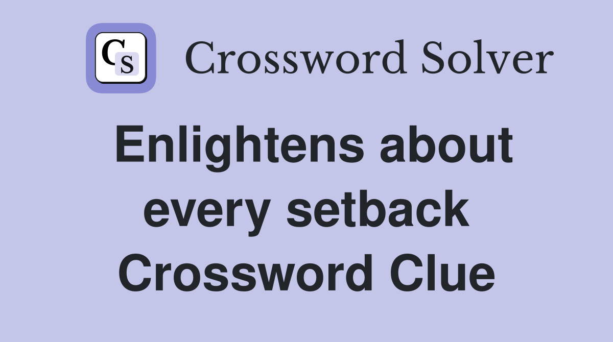 Enlightens about every setback Crossword Clue