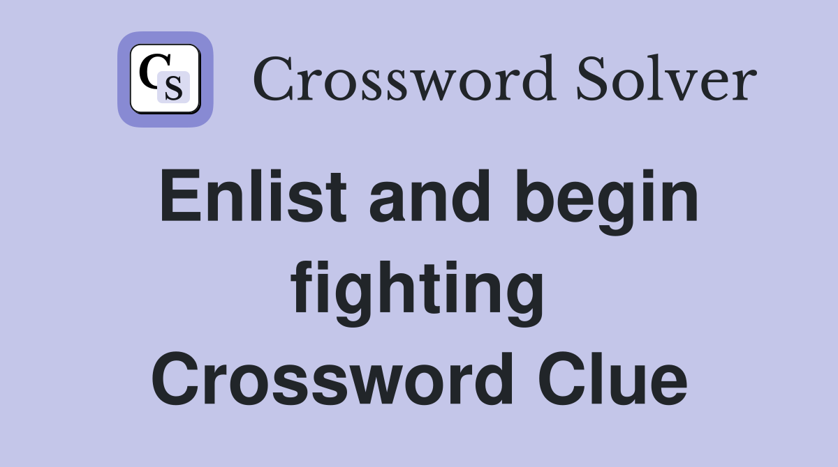 Enlist and begin fighting Crossword Clue