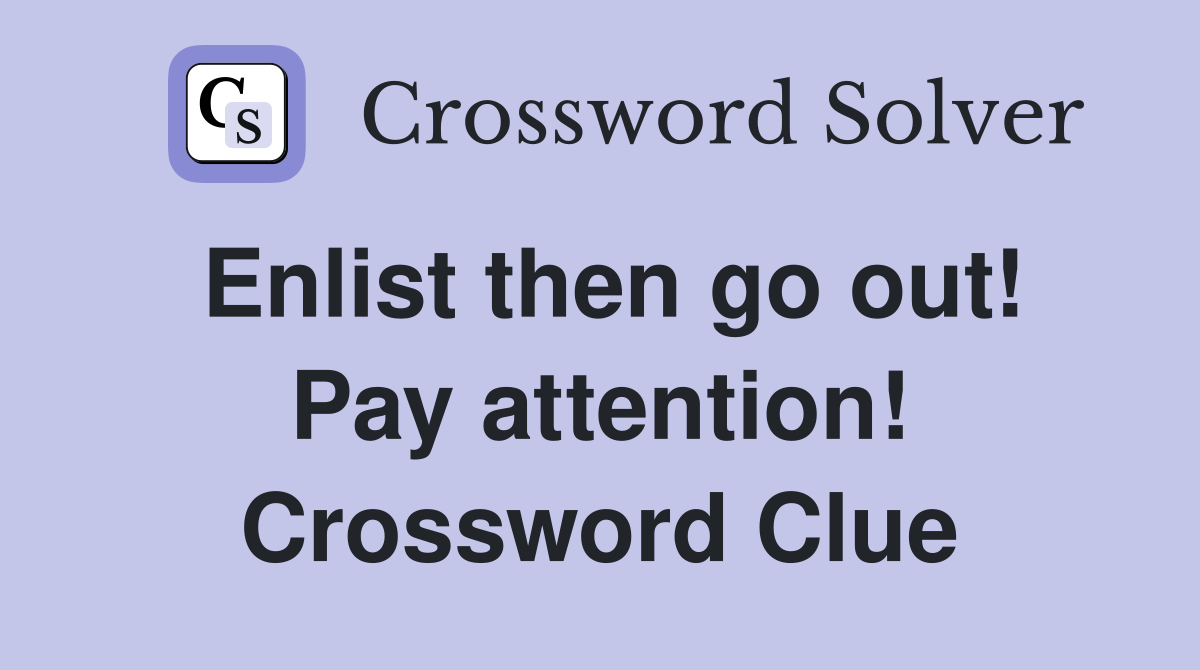 Enlist then go out! Pay attention! Crossword Clue