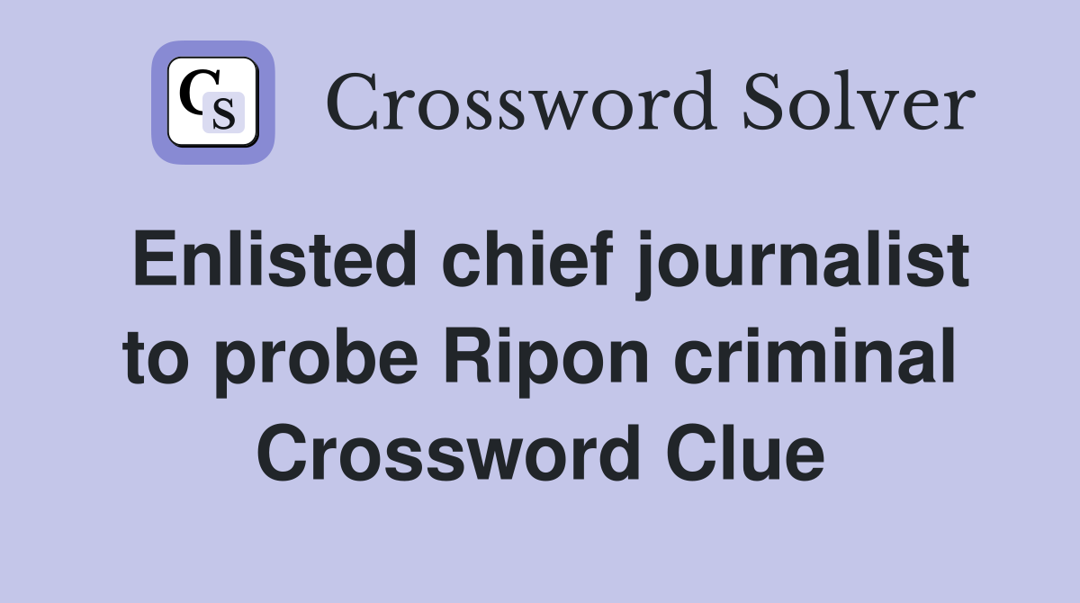 Enlisted chief journalist to probe Ripon criminal Crossword Clue
