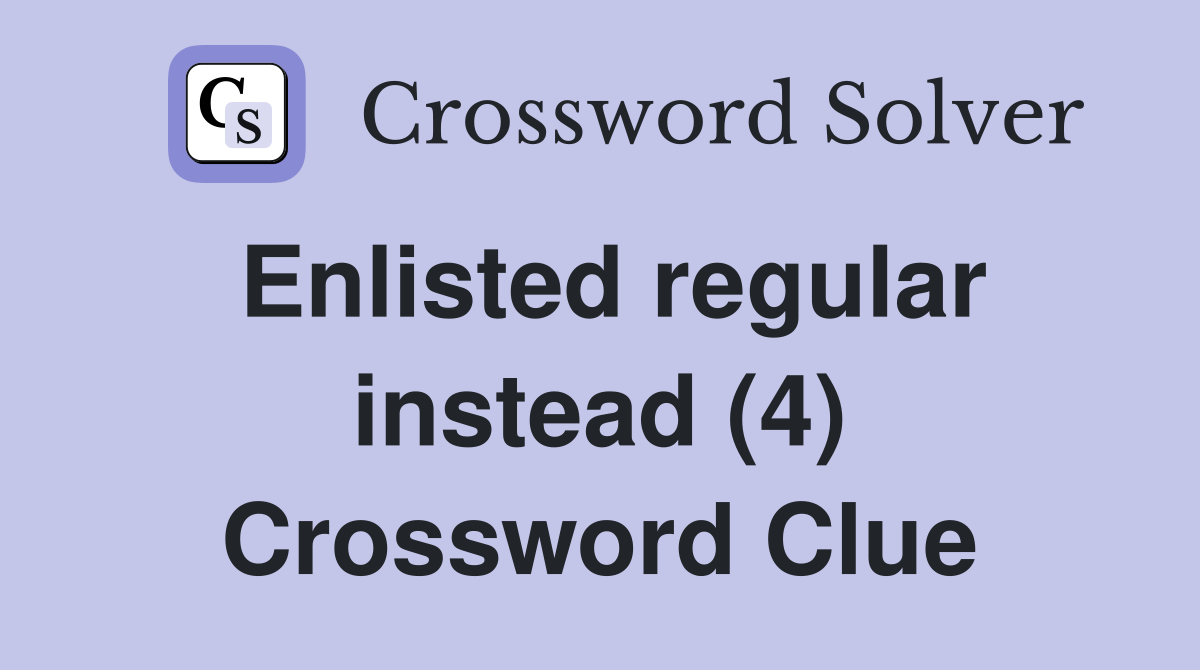 Enlisted regular instead (4) Crossword Clue