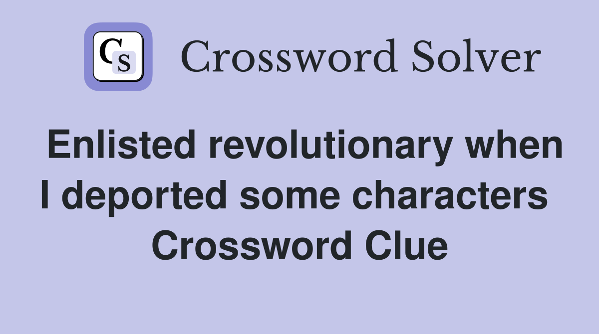 Enlisted revolutionary when I deported some characters  Crossword Clue