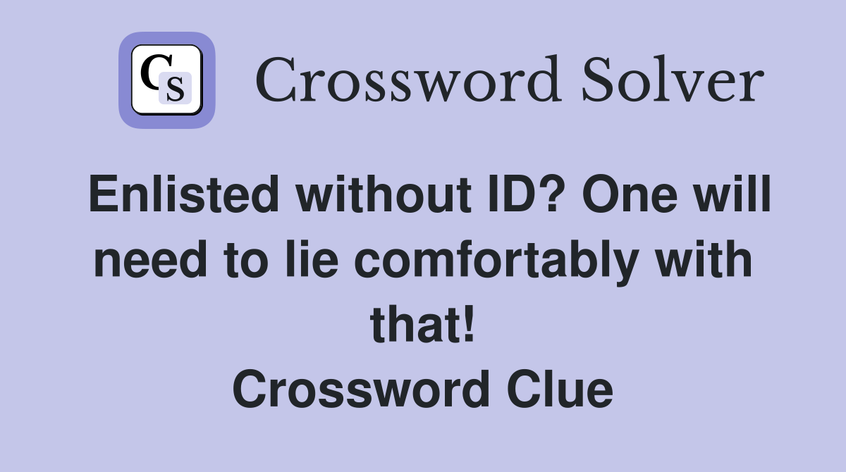 Enlisted without ID? One will need to lie comfortably with that! Crossword Clue