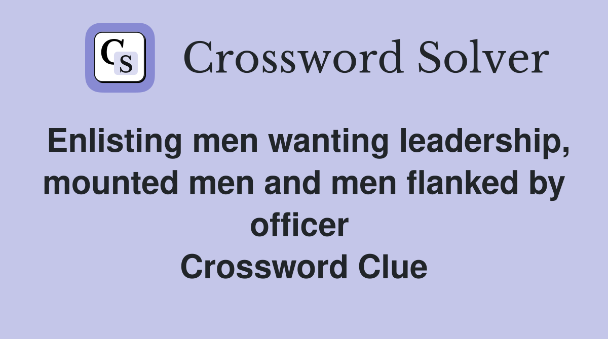 Enlisting men wanting leadership, mounted men and men flanked by officer  Crossword Clue