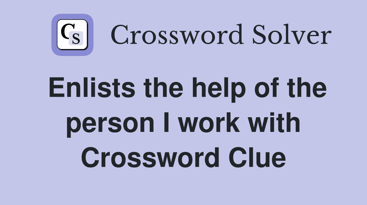 Enlists the help of the person I work with Crossword Clue