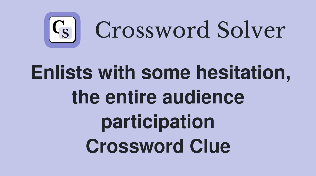 Enlists with some hesitation, the entire audience participation Crossword Clue
