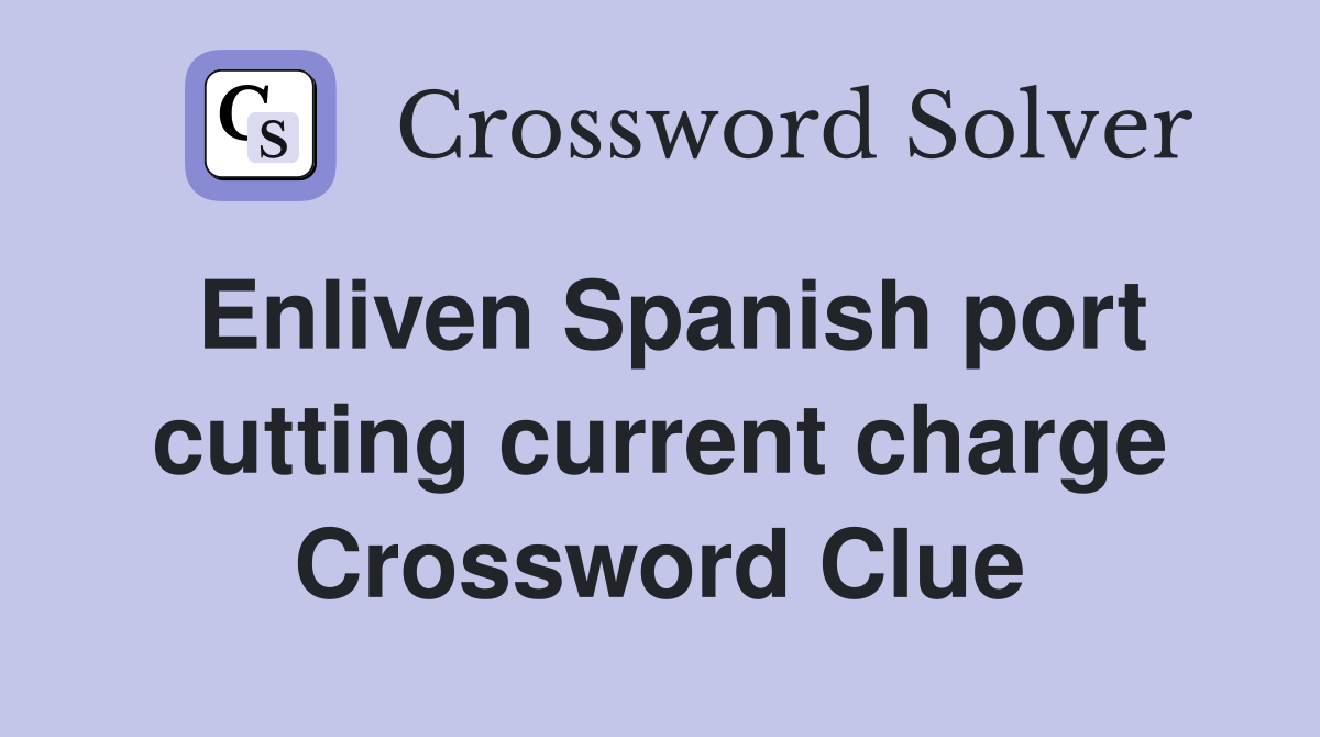 Enliven Spanish port cutting current charge Crossword Clue