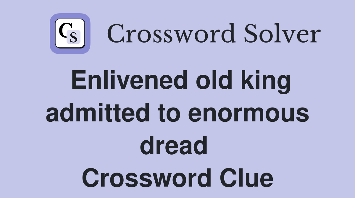 Enlivened old king admitted to enormous dread  Crossword Clue