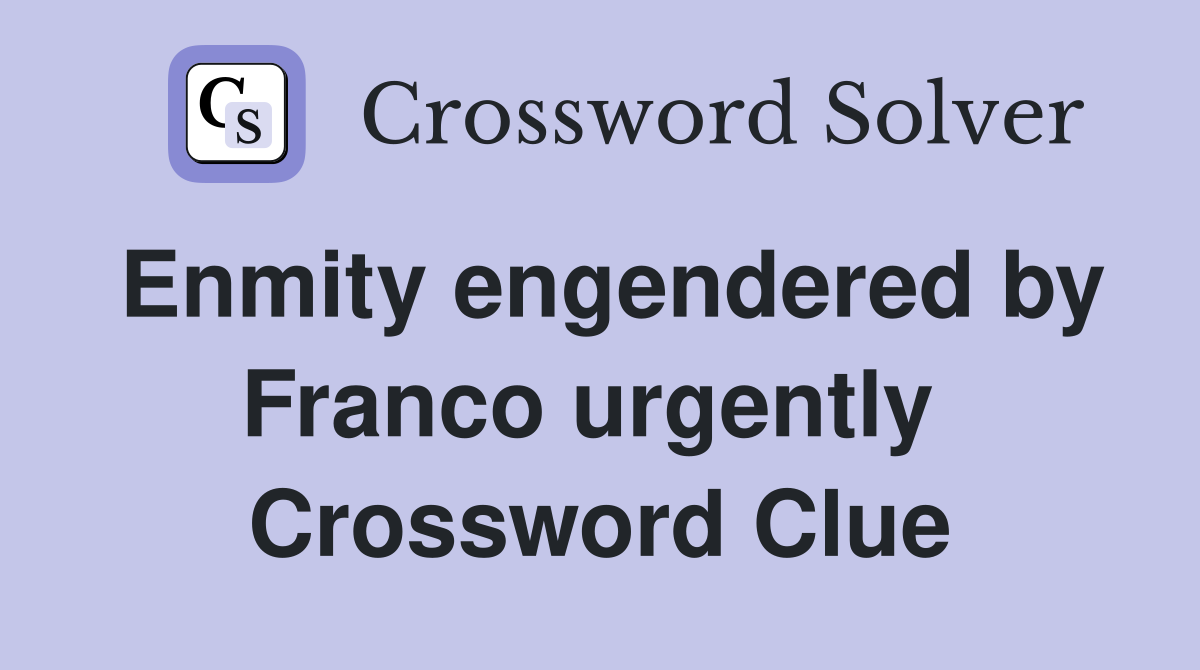 Enmity engendered by Franco urgently  Crossword Clue