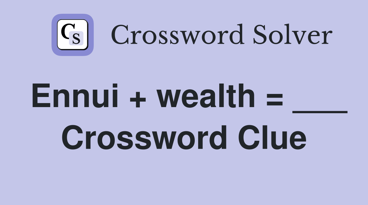 Ennui + wealth = ___ Crossword Clue