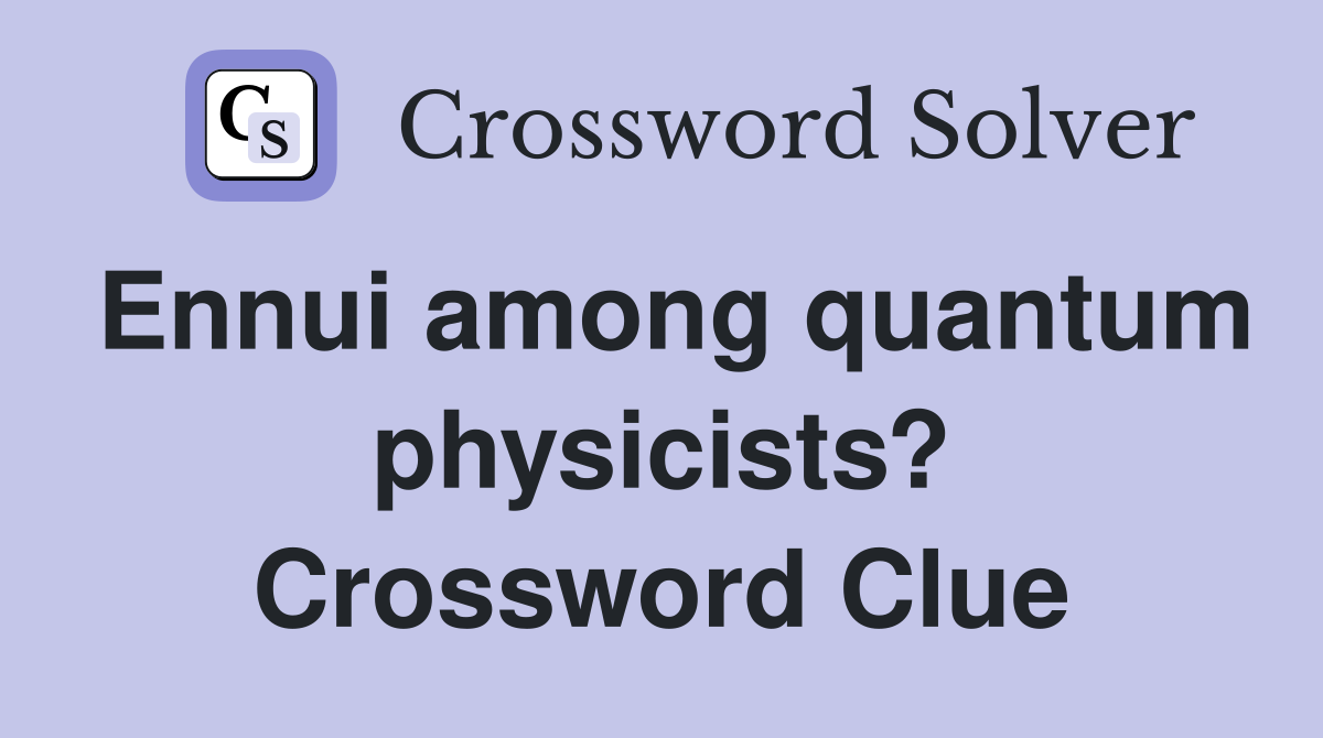 Ennui among quantum physicists? Crossword Clue