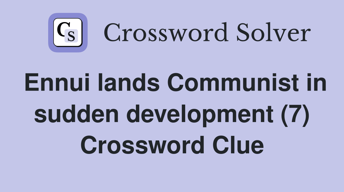 Ennui lands Communist in sudden development (7) Crossword Clue