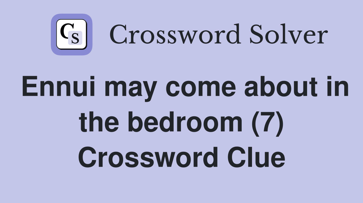 Ennui may come about in the bedroom (7) Crossword Clue