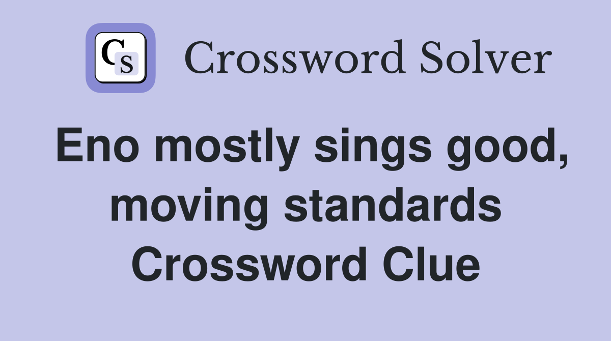 Eno mostly sings good, moving standards Crossword Clue