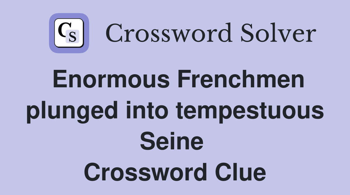 Enormous Frenchmen plunged into tempestuous Seine  Crossword Clue