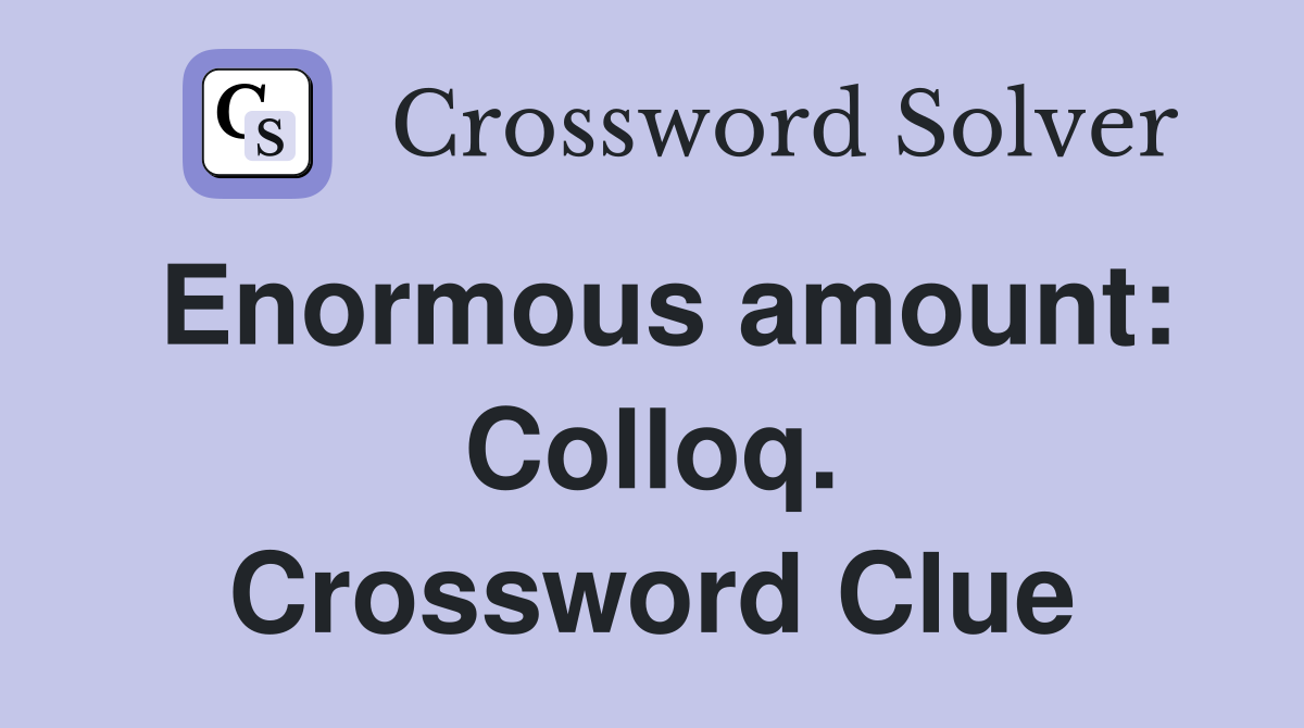 Enormous amount: Colloq. Crossword Clue