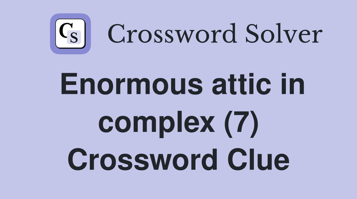 Enormous attic in complex (7) Crossword Clue