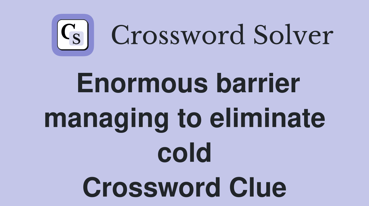 Enormous barrier managing to eliminate cold Crossword Clue