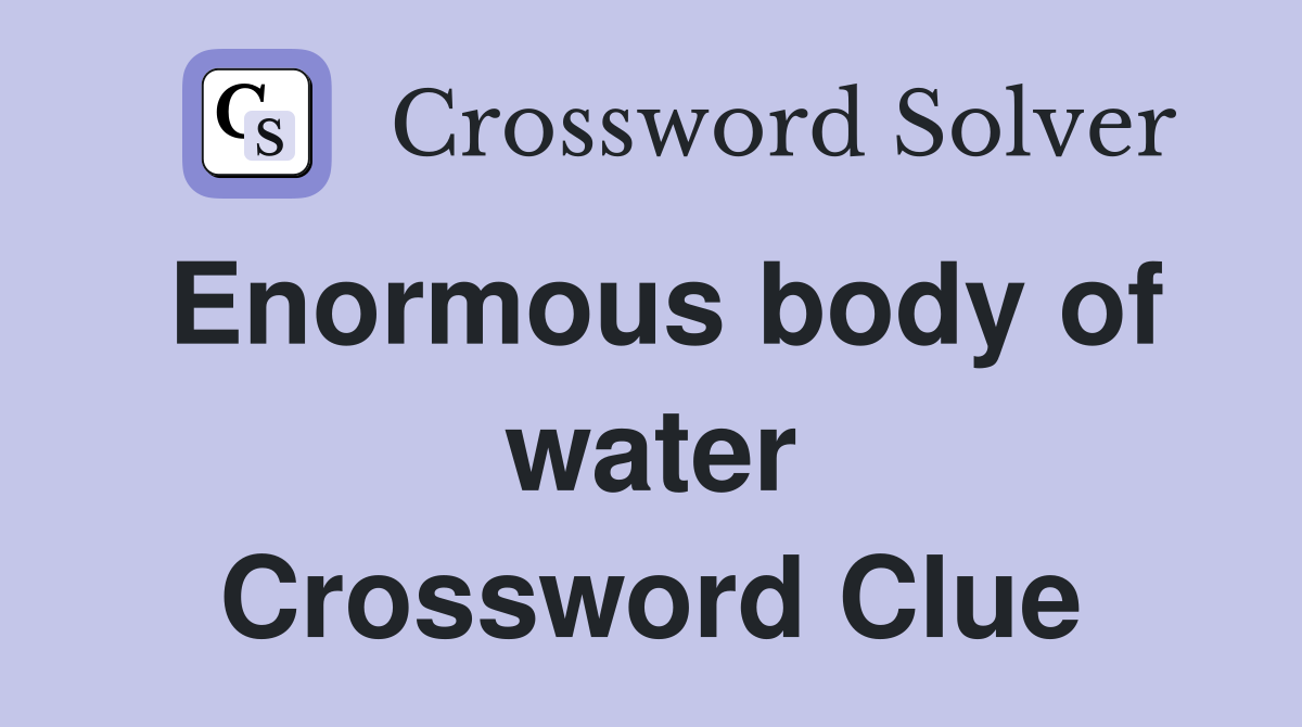 Enormous body of water Crossword Clue