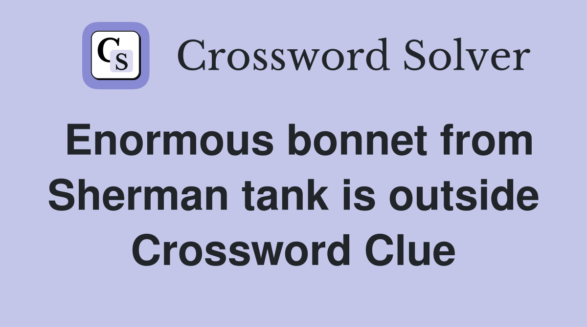 Enormous bonnet from Sherman tank is outside Crossword Clue